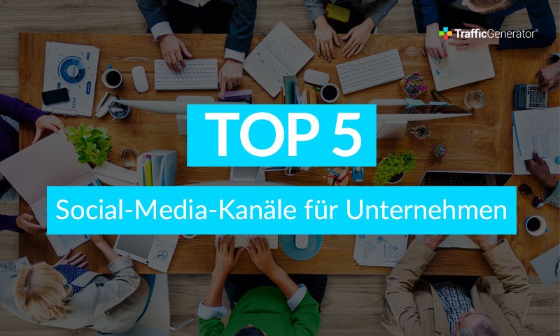 Top 5 - Social-Media-Kanäle für Unternehmen - TrafficGenerator